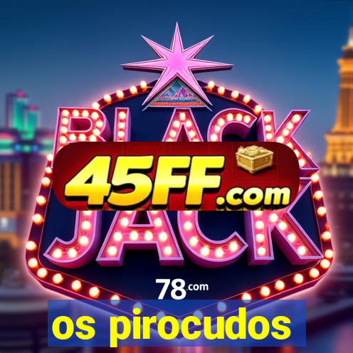 os pirocudos